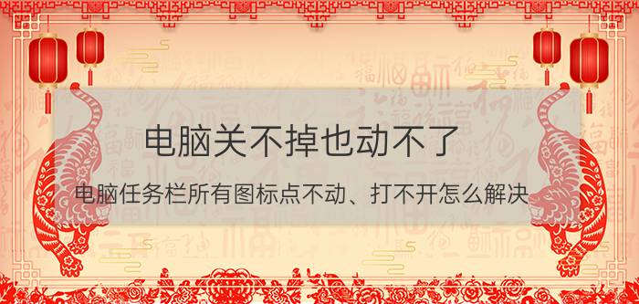 电脑关不掉也动不了 电脑任务栏所有图标点不动、打不开怎么解决？